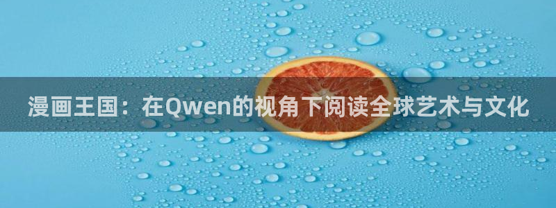 4禁漫天堂4羞羞漫画：漫画王国：在Qwen的视角下阅读全球艺术与文化