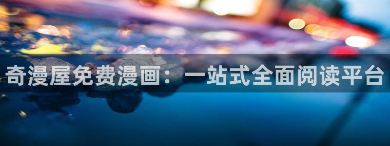 羞羞漫画 登录：奇漫屋免费漫画：一站式全面阅读平台